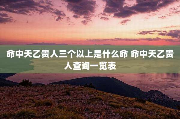 命中天乙贵人三个以上是什么命 命中天乙贵人查询一览表
