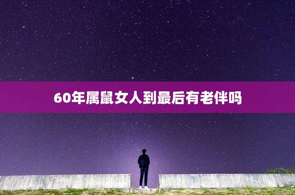 60年属鼠女人到最后有老伴吗