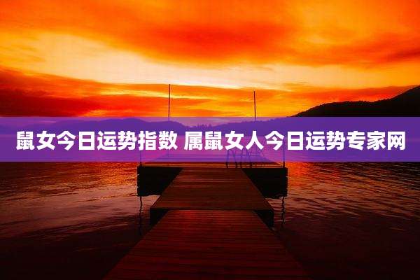 鼠女今日运势指数 属鼠女人今日运势专家网