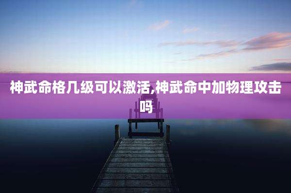 神武命格几级可以激活,神武命中加物理攻击吗