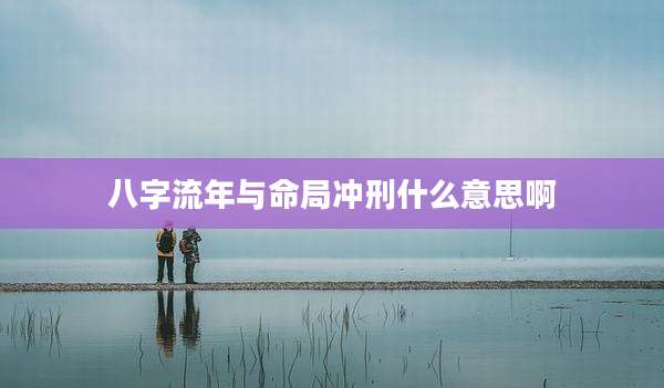 八字流年与命局冲刑什么意思啊