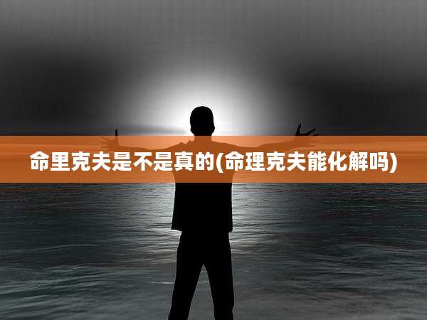 命里克夫是不是真的(命理克夫能化解吗)