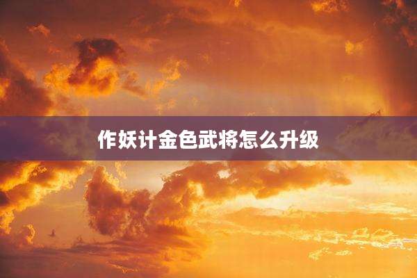 作妖计金色武将怎么升级