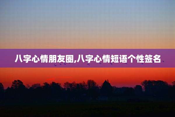 八字心情朋友圈,八字心情短语个性签名