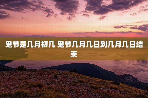 鬼节是几月初几 鬼节几月几日到几月几日结束