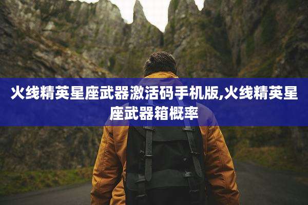 火线精英星座武器激活码手机版,火线精英星座武器箱概率