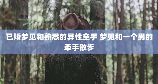 已婚梦见和熟悉的异性牵手 梦见和一个男的牵手散步