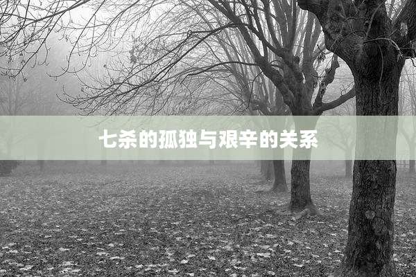 七杀的孤独与艰辛的关系