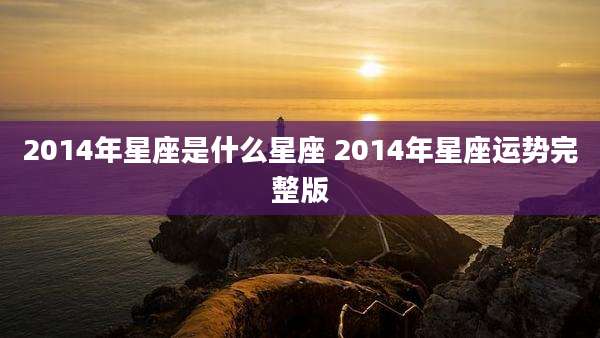 2014年星座是什么星座 2014年星座运势完整版