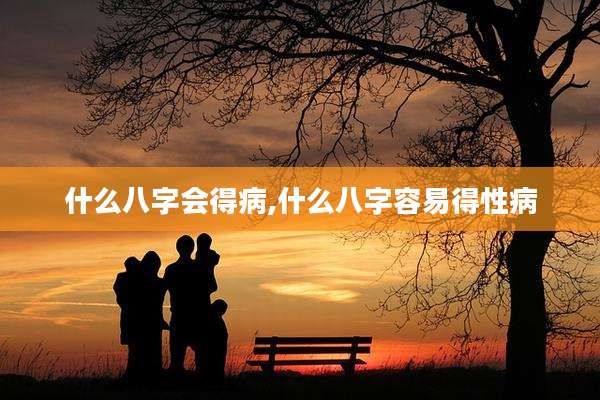 什么八字会得病,什么八字容易得性病