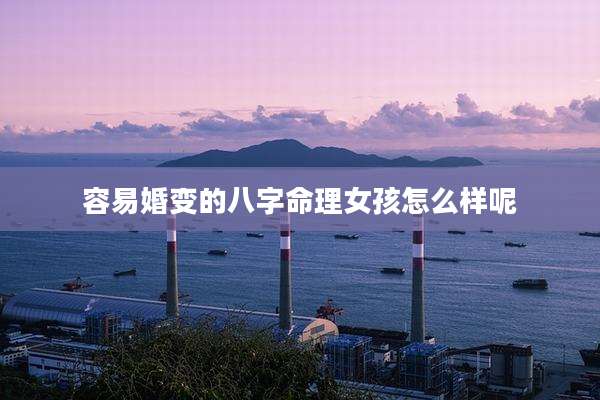 容易婚变的八字命理女孩怎么样呢