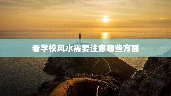 看学校风水需要注意哪些方面