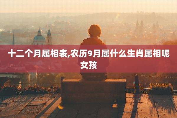 十二个月属相表,农历9月属什么生肖属相呢女孩