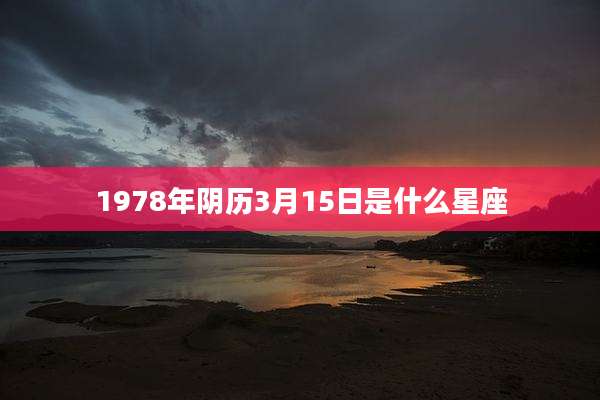 1978年阴历3月15日是什么星座