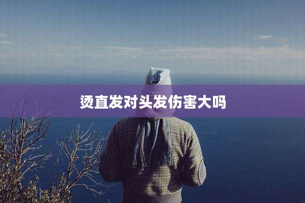 烫直发对头发伤害大吗