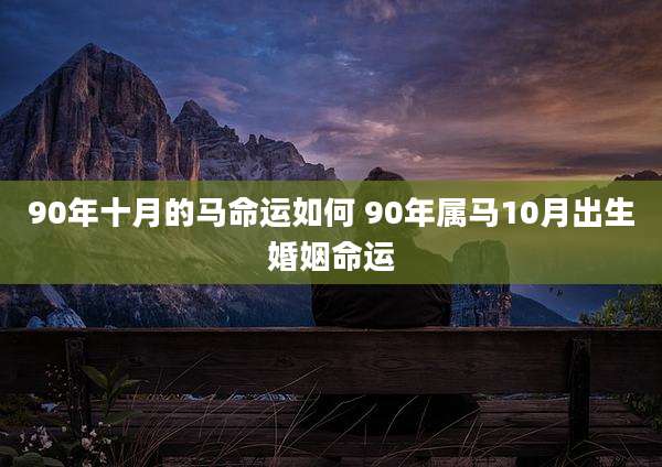 90年十月的马命运如何 90年属马10月出生婚姻命运
