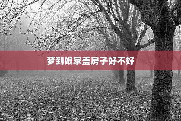 梦到娘家盖房子好不好