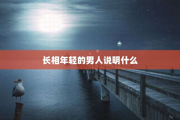 长相年轻的男人说明什么
