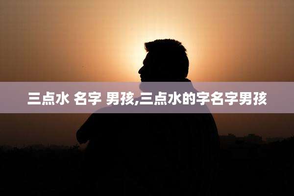 三点水 名字 男孩,三点水的字名字男孩