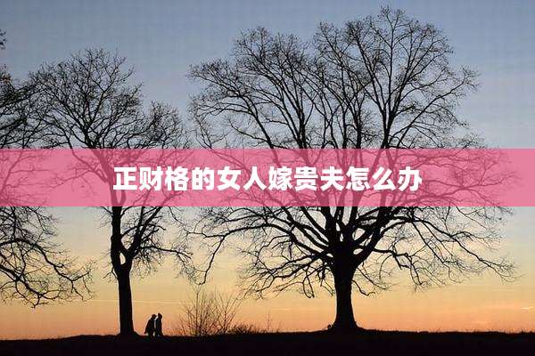 正财格的女人嫁贵夫怎么办