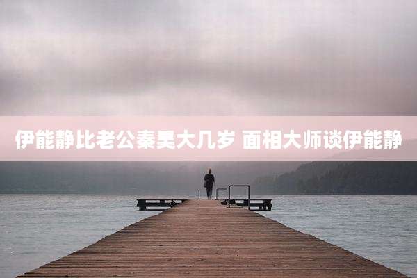 伊能静比老公秦昊大几岁 面相大师谈伊能静
