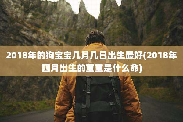 2018年的狗宝宝几月几日出生最好(2018年四月出生的宝宝是什么命)