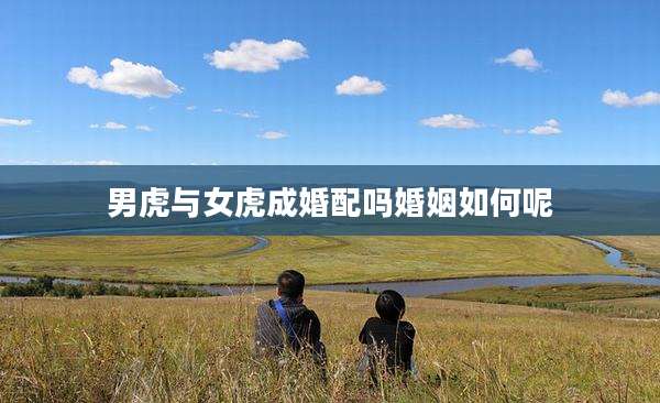 男虎与女虎成婚配吗婚姻如何呢