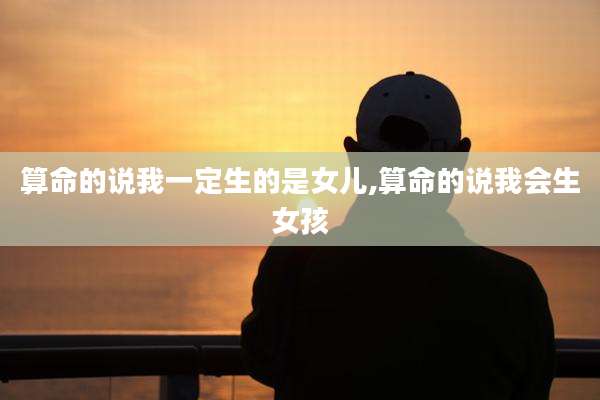 算命的说我一定生的是女儿,算命的说我会生女孩