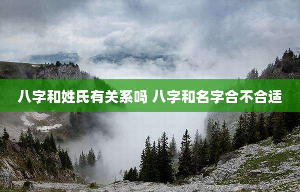 八字和姓氏有关系吗 八字和名字合不合适