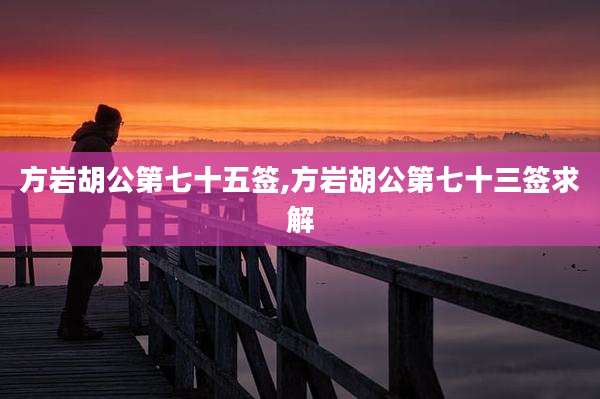 方岩胡公第七十五签,方岩胡公第七十三签求解