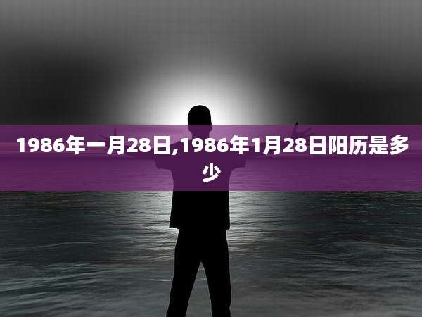 1986年一月28日,1986年1月28日阳历是多少