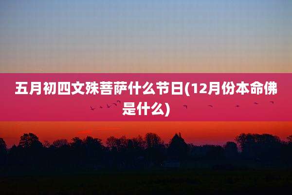 五月初四文殊菩萨什么节日(12月份本命佛是什么)