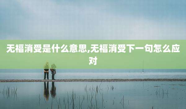 无福消受是什么意思,无福消受下一句怎么应对