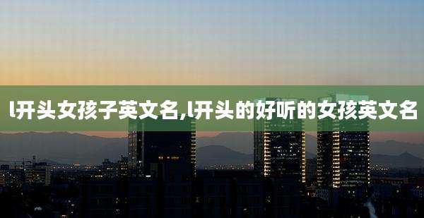 l开头女孩子英文名,l开头的好听的女孩英文名