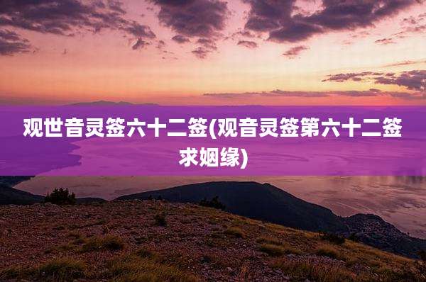 观世音灵签六十二签(观音灵签第六十二签求姻缘)