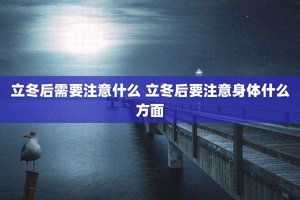 立冬后需要注意什么 立冬后要注意身体什么方面