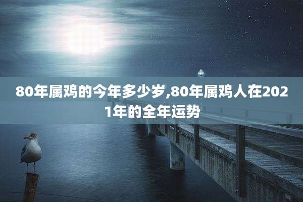 80年属鸡的今年多少岁,80年属鸡人在2021年的全年运势
