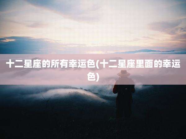 十二星座的所有幸运色(十二星座里面的幸运色)