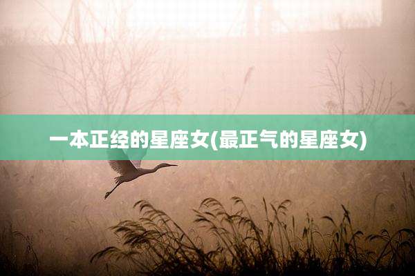 一本正经的星座女(最正气的星座女)