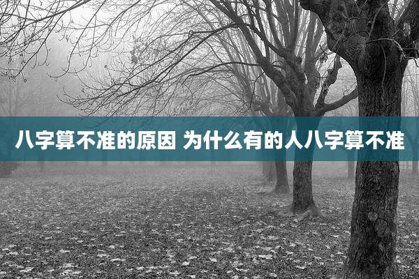 八字算不准的原因 为什么有的人八字算不准