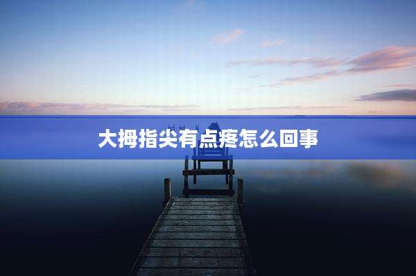 大拇指尖有点疼怎么回事