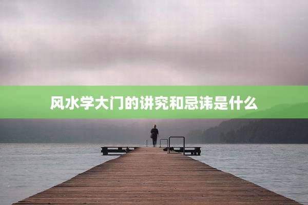 风水学大门的讲究和忌讳是什么