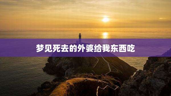 梦见死去的外婆给我东西吃