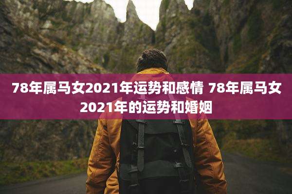78年属马女2021年运势和感情 78年属马女2021年的运势和婚姻