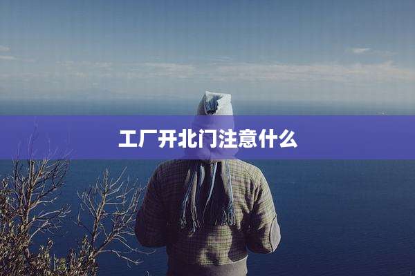 工厂开北门注意什么