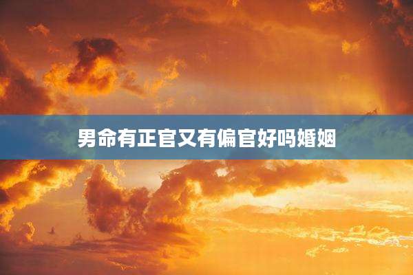 男命有正官又有偏官好吗婚姻