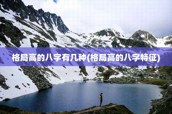 格局高的八字有几种(格局高的八字特征)