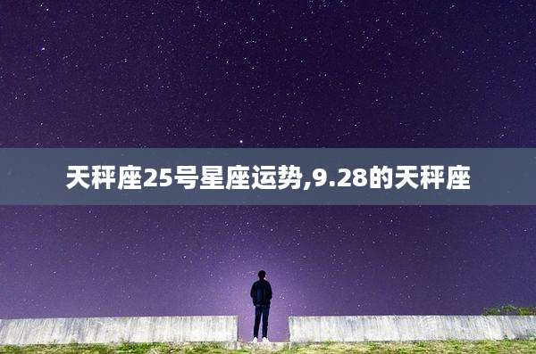 天秤座25号星座运势,9.28的天秤座