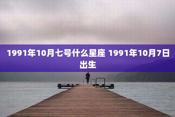 1991年10月七号什么星座 1991年10月7日出生
