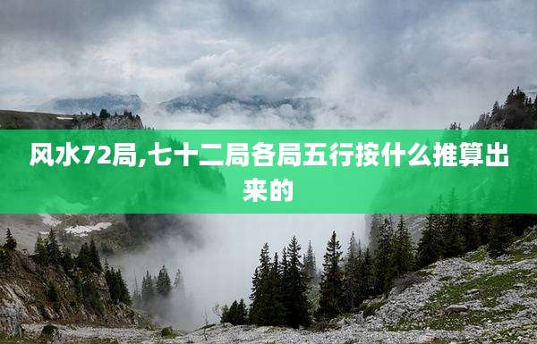 风水72局,七十二局各局五行按什么推算出来的